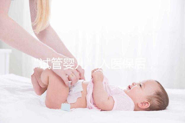 “試管嬰兒”入醫保后，到底能省多少錢？