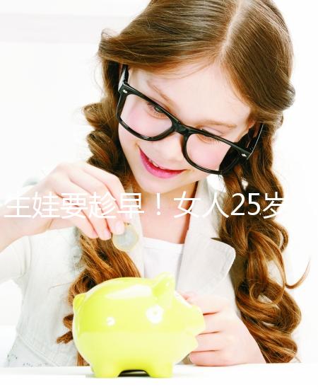 生娃要趁早！女人25歲和35歲生孩子區別真的大