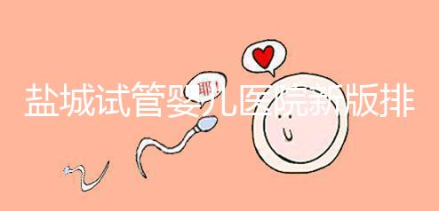 鹽城試管嬰兒醫(yī)院新版排名整理，包括2024年助孕機構(gòu)價格表