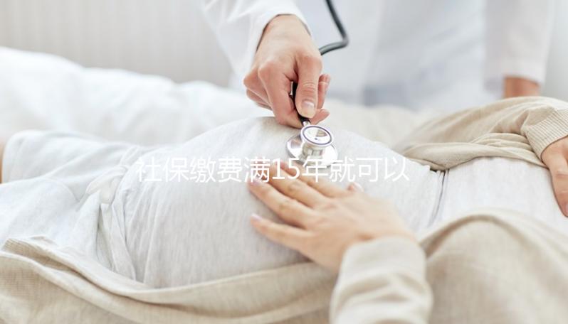社保繳費(fèi)滿15年就可以不繳了？晚育想報(bào)銷生育險(xiǎn)請(qǐng)別停