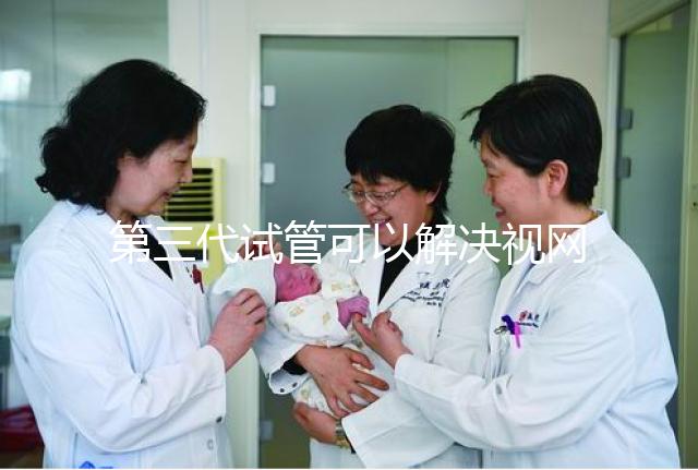 第三代試管可以解決視網(wǎng)膜色素變性，具體方法都在這里