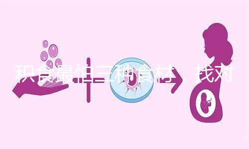 積食最怕三種食材，找對(duì)方法一招快速消積食
