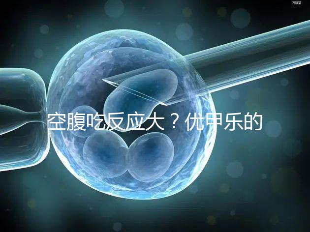 空腹吃反應(yīng)大？?jī)?yōu)甲樂(lè)的副作用盤(pán)點(diǎn)