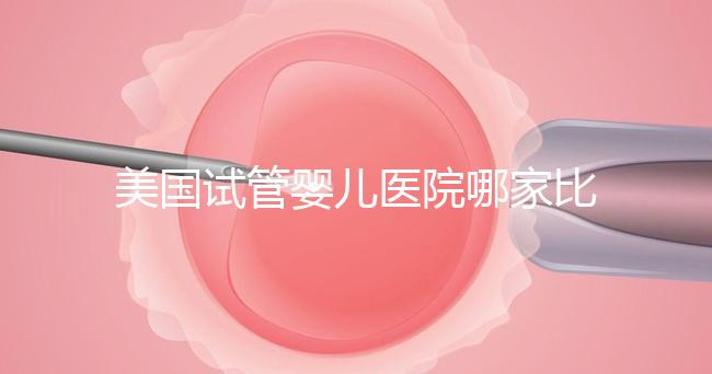 美國試管嬰兒醫院哪家比較靠譜?大概多少錢?