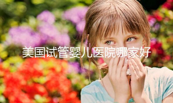 美國試管嬰兒醫院哪家好?如何選擇合適自己的?