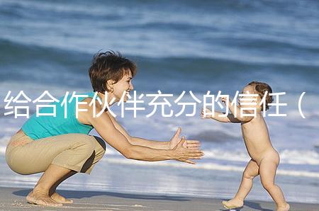 給合作伙伴充分的信任(給合作伙伴充分的信任怎么寫(xiě))