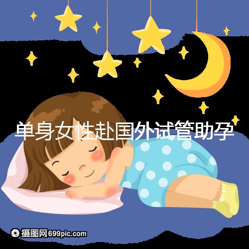 單身女性赴國(guó)外試管助孕:2025年三代技術(shù)成功率及流程詳解!