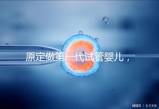 原定做第一代試管嬰兒，為什么下午被通知要改為二代？