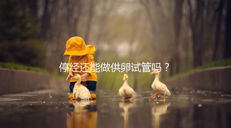 停經(jīng)還能做供卵試管嗎？達(dá)到這4個(gè)條件成功率翻一番