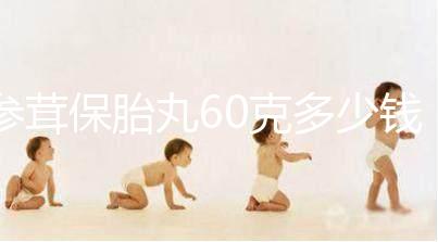 參茸保胎丸60克多少錢(qián)?各大藥房不同牌子價(jià)格不一