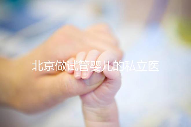 北京做試管嬰兒的私立醫院排名？北京十大私立試管醫院排名？