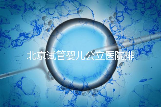 北京試管嬰兒公立醫(yī)院排名榜，十大頂尖選擇！