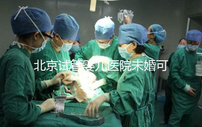 北京試管嬰兒醫院未婚可做？上海哪些醫院試管嬰兒無需結婚證？