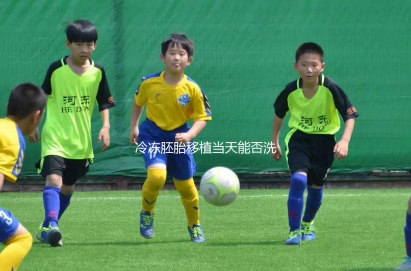 冷凍胚胎移植當天能否洗頭取決于情況，引起不良反應