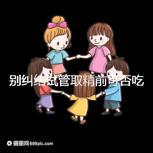 別糾結(jié)試管取精前可否吃感冒藥了，怎么辦看醫(yī)生咋說