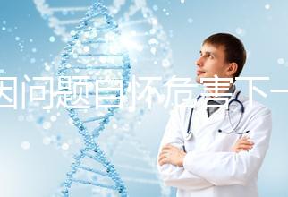 基因問(wèn)題自懷危害下一代,做三代試管方能實(shí)現(xiàn)零風(fēng)險(xiǎn)