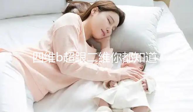 四維b超跟二維你都知道嗎，就算無創通過了也要做