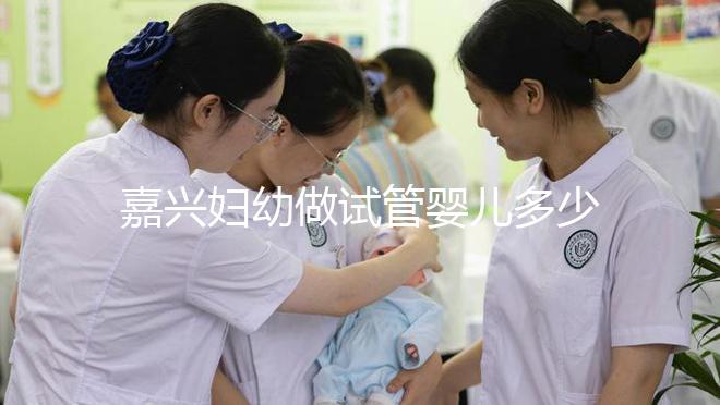 嘉興婦幼做試管嬰兒多少錢？比了解費用更重要的是……