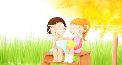 什么是全胚冷凍？保存生育機會最妥當的“后悔藥”