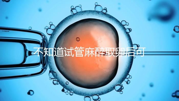 不知道試管麻醉取卵后可否吃薯片？看完注意事項便明了