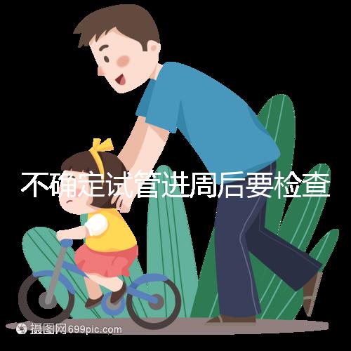 不確定試管進(jìn)周后要檢查什么,是否檢查激素六項60秒