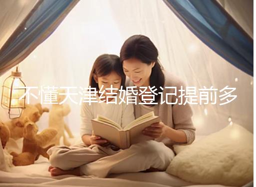 不懂天津結(jié)婚登記提前多久預(yù)約戳，流程、在哪弄全在這