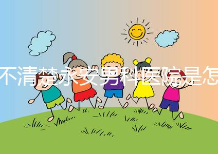 不清楚永安男科醫院是怎樣進入的，過來的人告訴你哪一家最好？