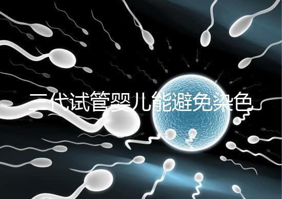 三代試管嬰兒能避免染色體異常,生的孩子100%健康嗎?