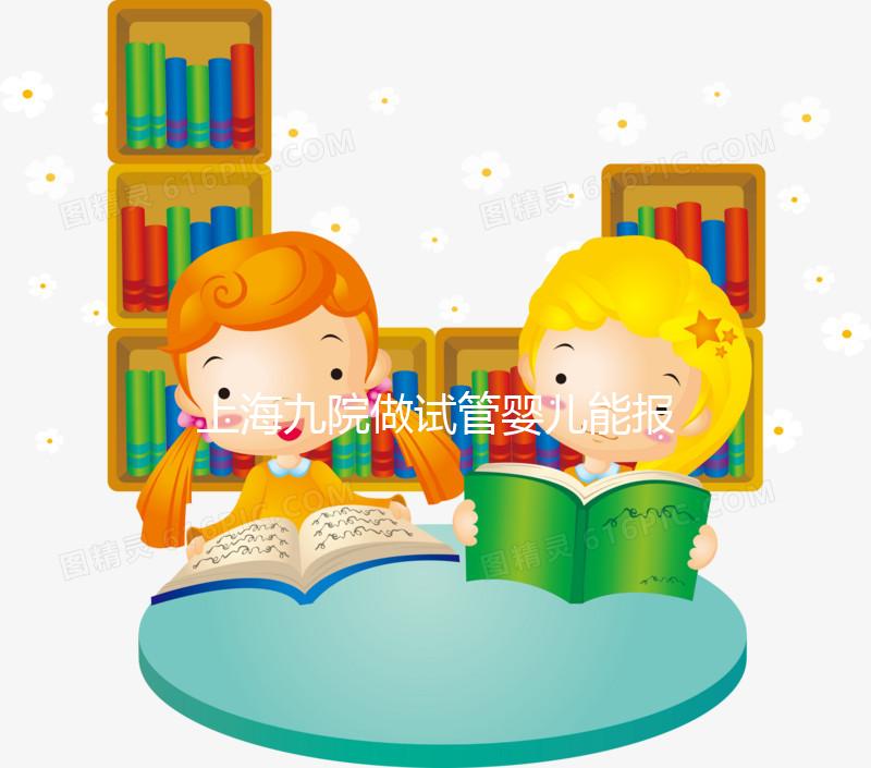 上海九院做試管嬰兒能報銷嗎？2025醫保新政最全解讀