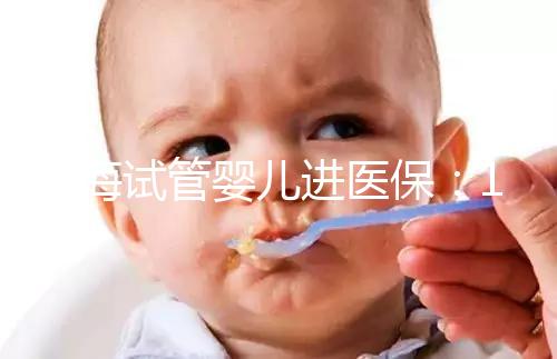 上海試管嬰兒進醫保：17家醫院可報銷，每人次省9000元