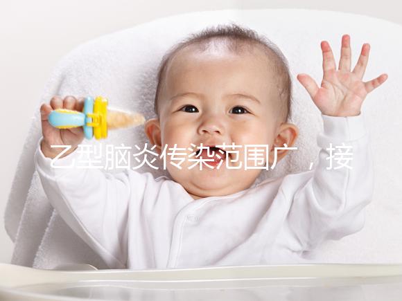 乙型腦炎傳染范圍廣，接種乙腦疫苗可預防