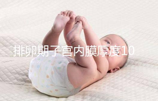 排卵期子宮內(nèi)膜厚度10mm左右,最好厚度確實8