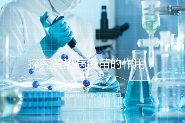 探究黃熱病疫苗的作用，去非洲、南美洲國(guó)家接種很有必要