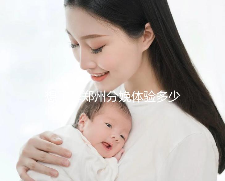 想了解鄭州分娩體驗(yàn)多少錢一次快來(lái)，找對(duì)地方還能免費(fèi)