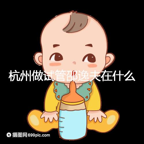 杭州做試管邵逸夫在什么區?醫院地址