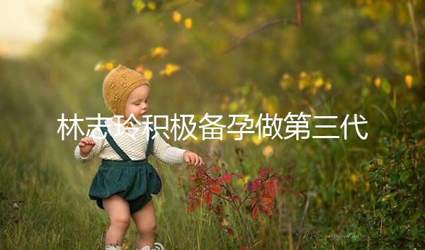 林志玲積極備孕做第三代試管嬰兒生龍鳳胎 明年有望當媽