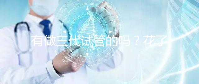 有做三代試管的嗎？花了多少錢啊都？