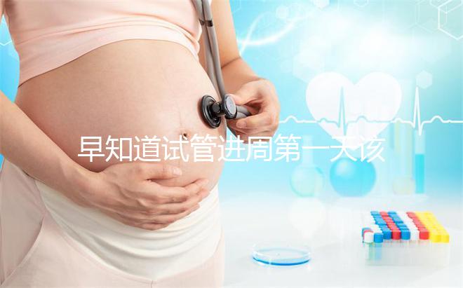 早知道試管進周第一天該怎么辦,附上詳細(xì)的步驟和具體的時間