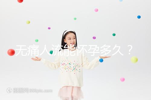 無(wú)痛人流能懷孕多久？