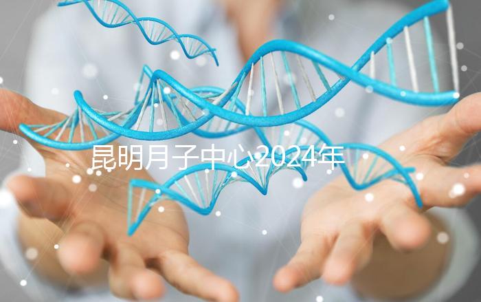 昆明月子中心2024年排名前十，五華區(qū)最低只有12000