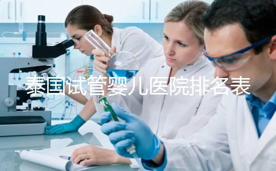 泰國試管嬰兒醫(yī)院排名表:成功率比較高的三家醫(yī)院揭曉