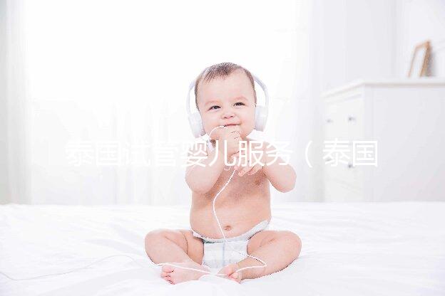 泰國試管嬰兒服務(wù)(泰國試管嬰兒服務(wù)中心價(jià)格多少錢啊)