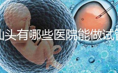 汕頭有哪些醫(yī)院能做試管嬰兒？除了汕頭附一院還有這些