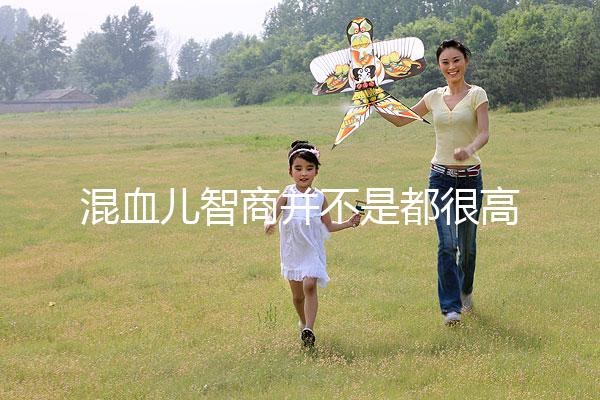 混血兒智商并不是都很高，基因優(yōu)勢只是謠言