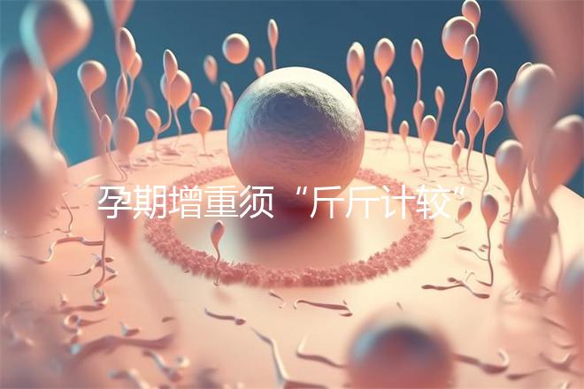 孕期增重須“斤斤計較”,符合這個標(biāo)準(zhǔn)范圍才算正常