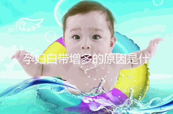 孕婦白帶增多的原因是什么？