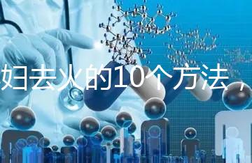 孕婦去火的10個(gè)方法，吃喝就能搞定！