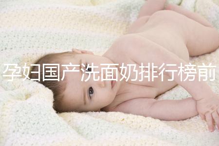 孕婦國產洗面奶排行榜前10強,都是補水保濕的品牌