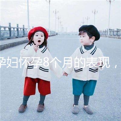 孕婦懷孕8個(gè)月的表現(xiàn)，需要注意胎兒哪些問題？