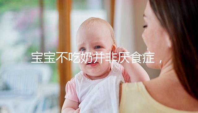寶寶不吃奶并非厭食癥，出現(xiàn)這4個癥狀家長要警惕